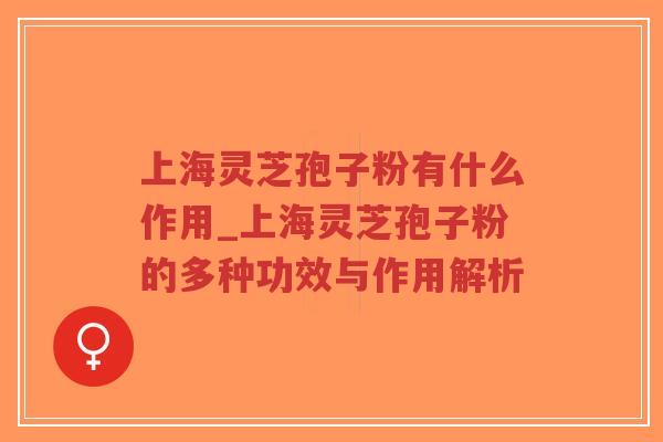 上海灵芝孢子粉有什么作用_上海灵芝孢子粉的多种功效与作用解析-第1张图片-超越