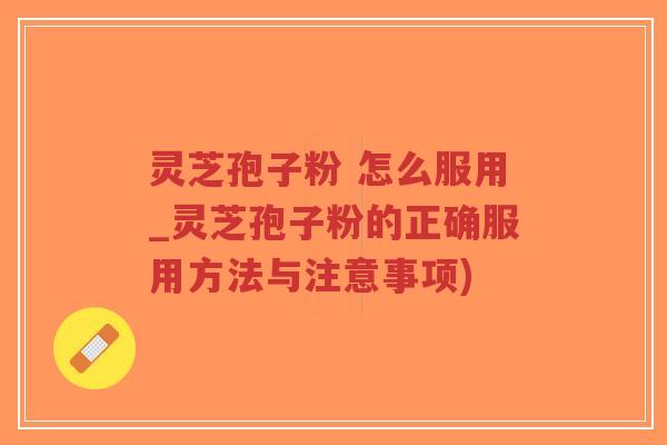 灵芝孢子粉 怎么服用_灵芝孢子粉的正确服用方法与注意事项)-第1张图片-超越 灵芝孢子粉 怎么服用_灵芝孢子粉的正确服用方法与注意事项)-第1张图片-超越
