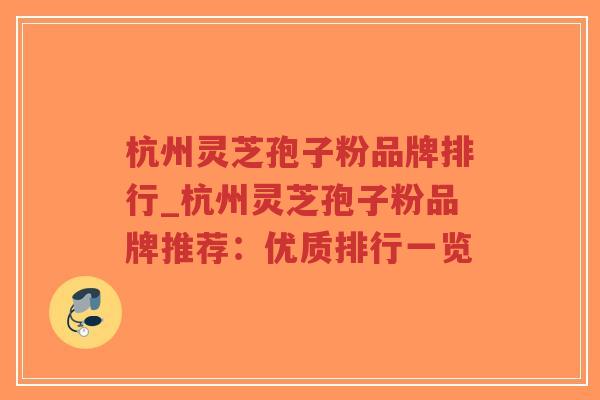 杭州灵芝孢子粉品牌排行_杭州灵芝孢子粉品牌推荐:优质排行一览-第1张图片-超越 杭州灵芝孢子粉品牌排行_杭州灵芝孢子粉品牌推荐:优质排行一览-第1张图片-超越