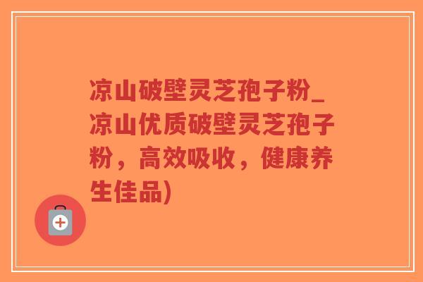 凉山破壁灵芝孢子粉_凉山优质破壁灵芝孢子粉,高效吸收,健康养生佳品)-第1张图片-超越 凉山破壁灵芝孢子粉_凉山优质破壁灵芝孢子粉,高效吸收,健康养生佳品)-第1张图片-超越
