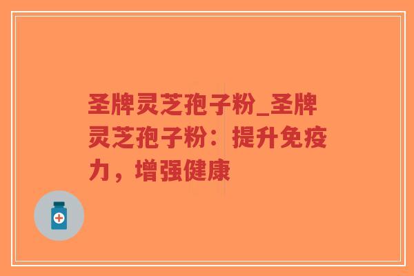 圣牌灵芝孢子粉_圣牌灵芝孢子粉:提升免疫力,增强健康-第1张图片-超越 圣牌灵芝孢子粉_圣牌灵芝孢子粉:提升免疫力,增强健康-第1张图片-超越