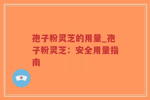孢子粉灵芝的用量_孢子粉灵芝:安全用量指南-第1张图片-超越 孢子粉灵芝的用量_孢子粉灵芝:安全用量指南-第1张图片-超越