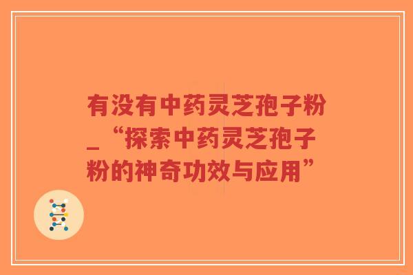 有没有中药灵芝孢子粉_“探索中药灵芝孢子粉的神奇功效与应用”-第1张图片-超越