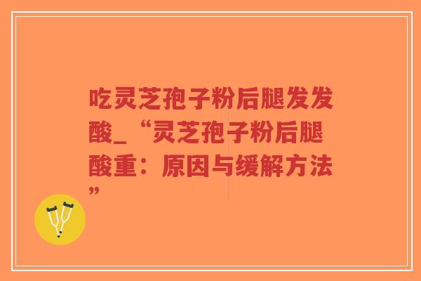 吃灵芝孢子粉后腿发发酸_“灵芝孢子粉后腿酸重:原因与缓解方法”-第1张图片-超越 吃灵芝孢子粉后腿发发酸_“灵芝孢子粉后腿酸重:原因与缓解方法”-第1张图片-超越