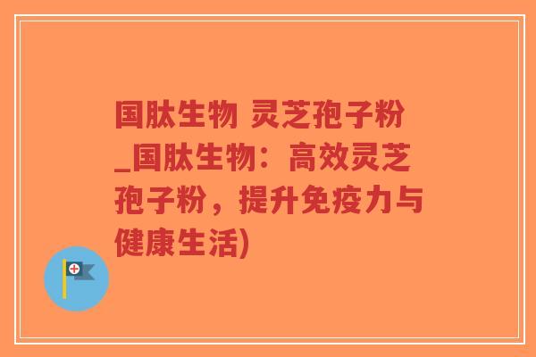 国肽生物 灵芝孢子粉_国肽生物:高效灵芝孢子粉,提升免疫力与健康生活)-第1张图片-超越 国肽生物 灵芝孢子粉_国肽生物:高效灵芝孢子粉,提升免疫力与健康生活)-第1张图片-超越