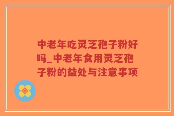 中老年吃灵芝孢子粉好吗_中老年食用灵芝孢子粉的益处与注意事项-第1张图片-超越 中老年吃灵芝孢子粉好吗_中老年食用灵芝孢子粉的益处与注意事项-第1张图片-超越