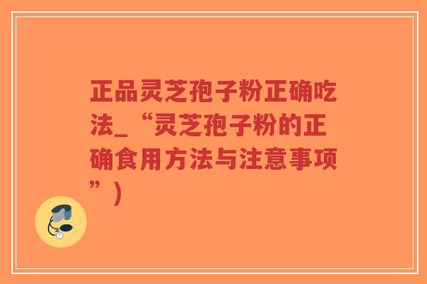 正品灵芝孢子粉正确吃法_“灵芝孢子粉的正确食用方法与注意事项”)-第1张图片-超越 正品灵芝孢子粉正确吃法_“灵芝孢子粉的正确食用方法与注意事项”)-第1张图片-超越