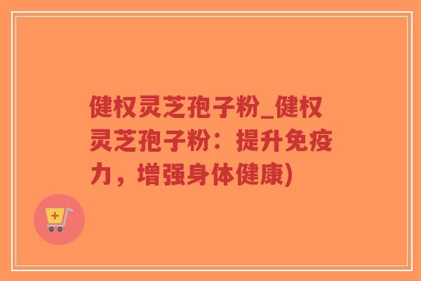 健权灵芝孢子粉_健权灵芝孢子粉:提升免疫力,增强身体健康)-第1张图片-超越 健权灵芝孢子粉_健权灵芝孢子粉:提升免疫力,增强身体健康)-第1张图片-超越