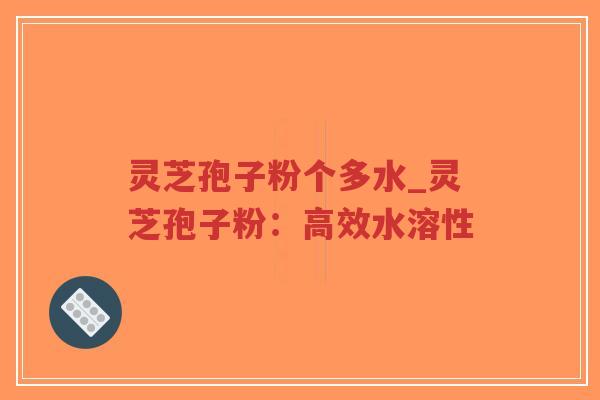 灵芝孢子粉个多水_灵芝孢子粉:高效水溶性-第1张图片-超越 灵芝孢子粉个多水_灵芝孢子粉:高效水溶性-第1张图片-超越