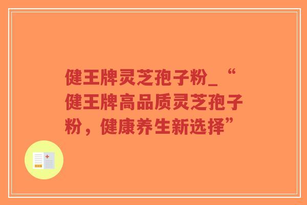 健王牌灵芝孢子粉_“健王牌高品质灵芝孢子粉,健康养生新选择”-第1张图片-超越 健王牌灵芝孢子粉_“健王牌高品质灵芝孢子粉,健康养生新选择”-第1张图片-超越