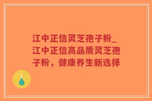 江中正信灵芝孢子粉_江中正信高品质灵芝孢子粉,健康养生新选择-第1张图片-超越 江中正信灵芝孢子粉_江中正信高品质灵芝孢子粉,健康养生新选择-第1张图片-超越