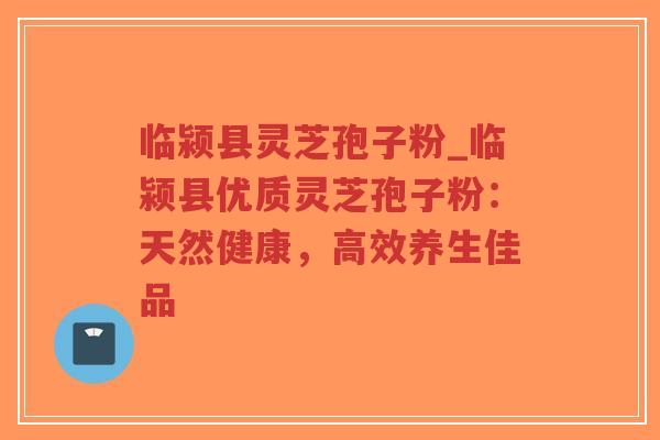 临颍县灵芝孢子粉_临颍县优质灵芝孢子粉:天然健康,高效养生佳品-第1张图片-超越 临颍县灵芝孢子粉_临颍县优质灵芝孢子粉:天然健康,高效养生佳品-第1张图片-超越