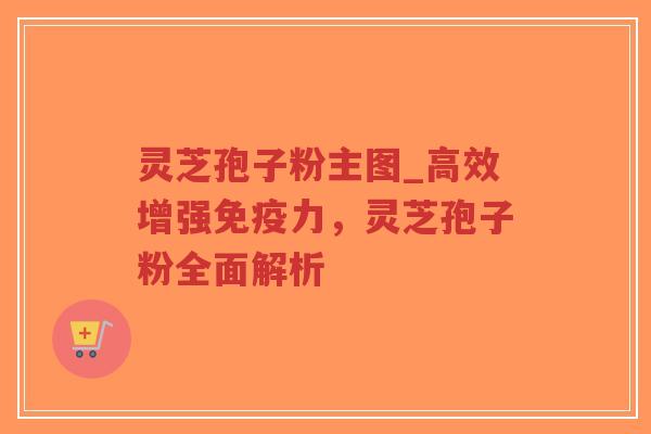 灵芝孢子粉主图_高效增强免疫力,灵芝孢子粉全面解析-第1张图片-超越 灵芝孢子粉主图_高效增强免疫力,灵芝孢子粉全面解析-第1张图片-超越