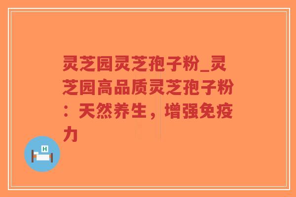 灵芝园灵芝孢子粉_灵芝园高品质灵芝孢子粉:天然养生,增强免疫力-第1张图片-超越 灵芝园灵芝孢子粉_灵芝园高品质灵芝孢子粉:天然养生,增强免疫力-第1张图片-超越