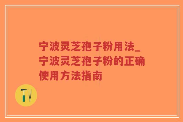 宁波灵芝孢子粉用法_宁波灵芝孢子粉的正确使用方法指南-第1张图片-超越