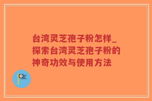 台湾灵芝孢子粉怎样_探索台湾灵芝孢子粉的神奇功效与使用方法-第1张图片-超越 台湾灵芝孢子粉怎样_探索台湾灵芝孢子粉的神奇功效与使用方法-第1张图片-超越
