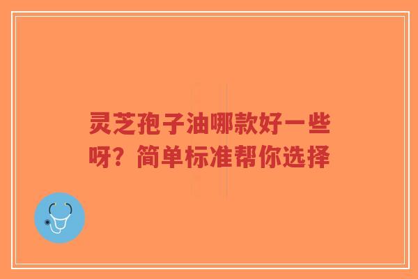 灵芝孢子油哪款好一些呀?简单标准帮你选择-第1张图片-超越 灵芝孢子油哪款好一些呀?简单标准帮你选择-第1张图片-超越