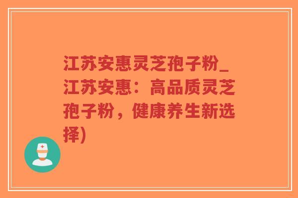江苏安惠灵芝孢子粉_江苏安惠:高品质灵芝孢子粉,健康养生新选择)-第1张图片-超越 江苏安惠灵芝孢子粉_江苏安惠:高品质灵芝孢子粉,健康养生新选择)-第1张图片-超越