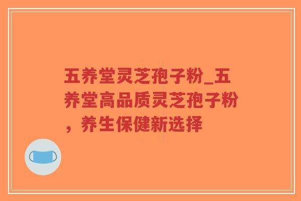 五养堂灵芝孢子粉_五养堂高品质灵芝孢子粉,养生保健新选择-第1张图片-超越 五养堂灵芝孢子粉_五养堂高品质灵芝孢子粉,养生保健新选择-第1张图片-超越