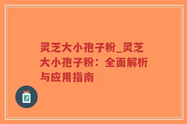 灵芝大小孢子粉_灵芝大小孢子粉:全面解析与应用指南-第1张图片-超越 灵芝大小孢子粉_灵芝大小孢子粉:全面解析与应用指南-第1张图片-超越