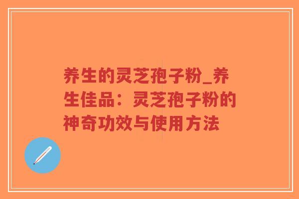 养生的灵芝孢子粉_养生佳品:灵芝孢子粉的神奇功效与使用方法-第1张图片-超越 养生的灵芝孢子粉_养生佳品:灵芝孢子粉的神奇功效与使用方法-第1张图片-超越