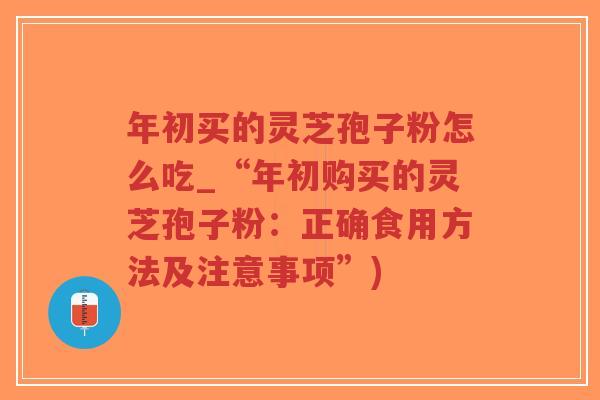 年初买的灵芝孢子粉怎么吃_“年初购买的灵芝孢子粉:正确食用方法及注意事项”)-第1张图片-超越 年初买的灵芝孢子粉怎么吃_“年初购买的灵芝孢子粉:正确食用方法及注意事项”)-第1张图片-超越