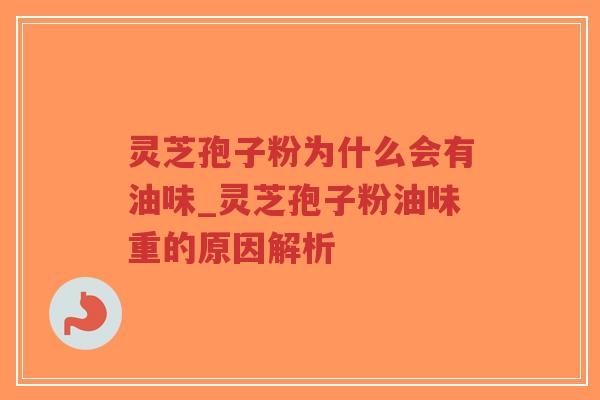 灵芝孢子粉为什么会有油味_灵芝孢子粉油味重的原因解析-第1张图片-超越 灵芝孢子粉为什么会有油味_灵芝孢子粉油味重的原因解析-第1张图片-超越
