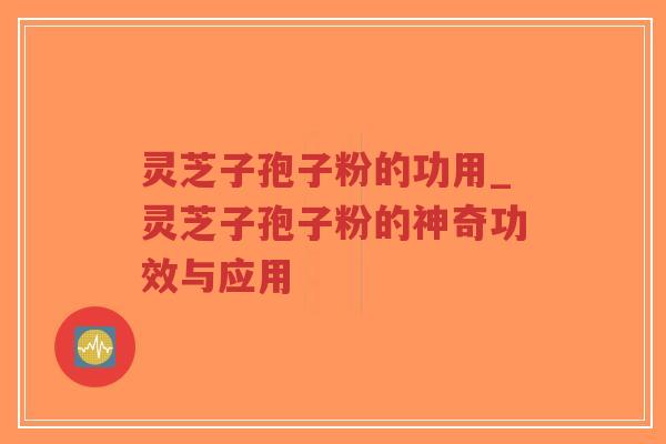 灵芝子孢子粉的功用_灵芝子孢子粉的神奇功效与应用-第1张图片-超越 灵芝子孢子粉的功用_灵芝子孢子粉的神奇功效与应用-第1张图片-超越