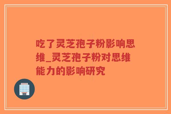 吃了灵芝孢子粉影响思维_灵芝孢子粉对思维能力的影响研究-第1张图片-超越 吃了灵芝孢子粉影响思维_灵芝孢子粉对思维能力的影响研究-第1张图片-超越
