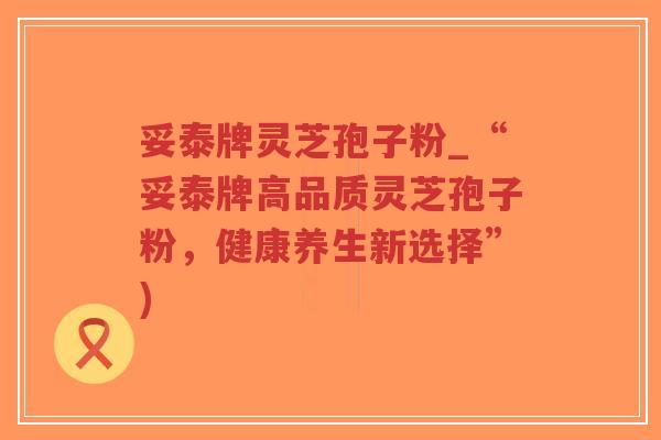 妥泰牌灵芝孢子粉_“妥泰牌高品质灵芝孢子粉,健康养生新选择”)-第1张图片-超越 妥泰牌灵芝孢子粉_“妥泰牌高品质灵芝孢子粉,健康养生新选择”)-第1张图片-超越