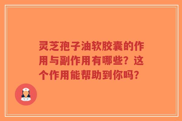 灵芝孢子油软胶囊的作用与副作用有哪些?这个作用能帮助到你吗?-第1张图片-超越 灵芝孢子油软胶囊的作用与副作用有哪些?这个作用能帮助到你吗?-第1张图片-超越