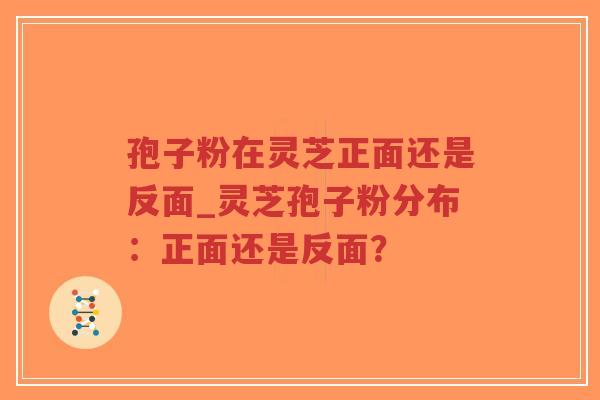 孢子粉在灵芝正面还是反面_灵芝孢子粉分布：正面还是反面？-第1张图片-超越