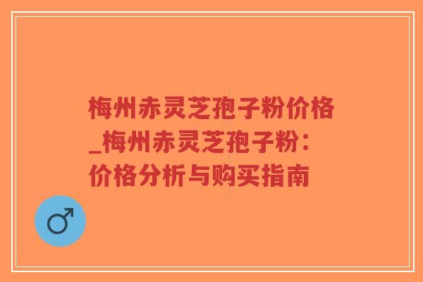 梅州赤灵芝孢子粉价格_梅州赤灵芝孢子粉:价格分析与购买指南-第1张图片-超越 梅州赤灵芝孢子粉价格_梅州赤灵芝孢子粉:价格分析与购买指南-第1张图片-超越