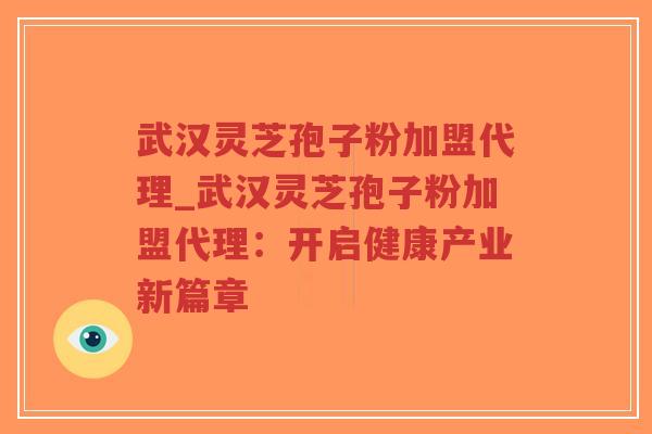 武汉灵芝孢子粉加盟代理_武汉灵芝孢子粉加盟代理:开启健康产业新篇章-第1张图片-超越 武汉灵芝孢子粉加盟代理_武汉灵芝孢子粉加盟代理:开启健康产业新篇章-第1张图片-超越