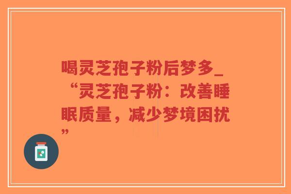 喝灵芝孢子粉后梦多_“灵芝孢子粉:改善睡眠质量,减少梦境困扰”-第1张图片-超越 喝灵芝孢子粉后梦多_“灵芝孢子粉:改善睡眠质量,减少梦境困扰”-第1张图片-超越