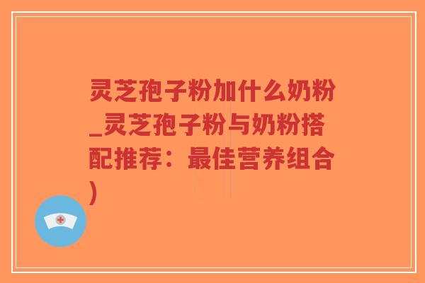 灵芝孢子粉加什么奶粉_灵芝孢子粉与奶粉搭配推荐:最佳营养组合)-第1张图片-超越 灵芝孢子粉加什么奶粉_灵芝孢子粉与奶粉搭配推荐:最佳营养组合)-第1张图片-超越