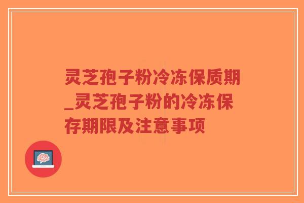 灵芝孢子粉冷冻保质期_灵芝孢子粉的冷冻保存期限及注意事项-第1张图片-超越 灵芝孢子粉冷冻保质期_灵芝孢子粉的冷冻保存期限及注意事项-第1张图片-超越