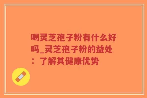 喝灵芝孢子粉有什么好吗_灵芝孢子粉的益处:了解其健康优势-第1张图片-超越 喝灵芝孢子粉有什么好吗_灵芝孢子粉的益处:了解其健康优势-第1张图片-超越