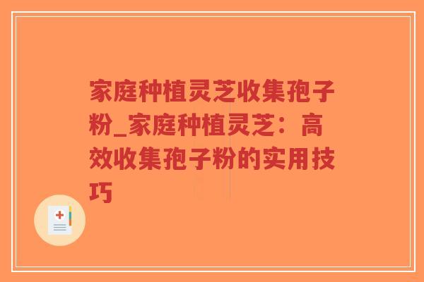 家庭种植灵芝收集孢子粉_家庭种植灵芝:高效收集孢子粉的实用技巧-第1张图片-超越 家庭种植灵芝收集孢子粉_家庭种植灵芝:高效收集孢子粉的实用技巧-第1张图片-超越