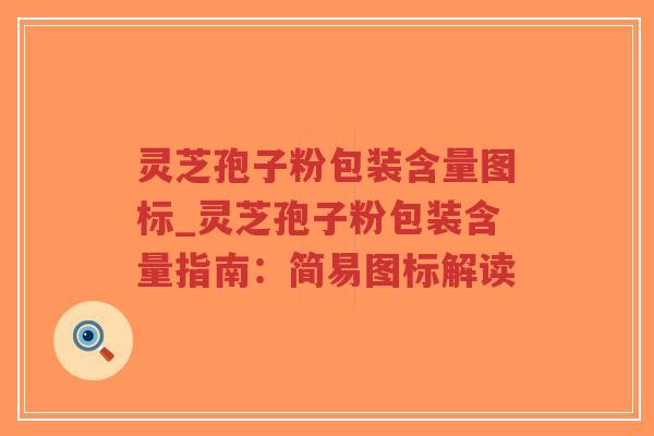 灵芝孢子粉包装含量图标_灵芝孢子粉包装含量指南:简易图标解读-第1张图片-超越 灵芝孢子粉包装含量图标_灵芝孢子粉包装含量指南:简易图标解读-第1张图片-超越