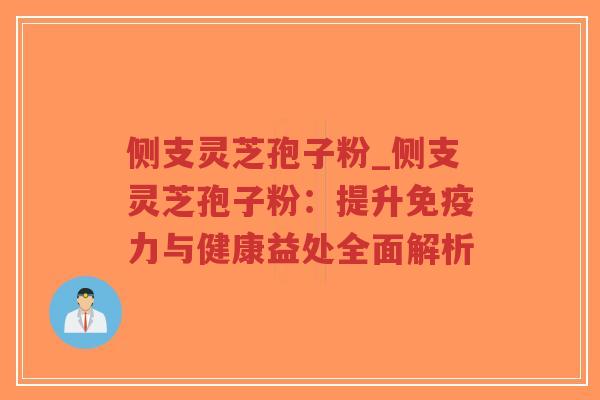 侧支灵芝孢子粉_侧支灵芝孢子粉:提升免疫力与健康益处全面解析-第1张图片-超越 侧支灵芝孢子粉_侧支灵芝孢子粉:提升免疫力与健康益处全面解析-第1张图片-超越