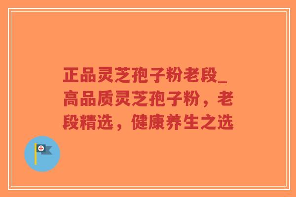 正品灵芝孢子粉老段_高品质灵芝孢子粉,老段精选,健康养生之选-第1张图片-超越 正品灵芝孢子粉老段_高品质灵芝孢子粉,老段精选,健康养生之选-第1张图片-超越