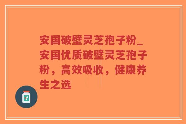 安国破壁灵芝孢子粉_安国优质破壁灵芝孢子粉,高效吸收,健康养生之选-第1张图片-超越 安国破壁灵芝孢子粉_安国优质破壁灵芝孢子粉,高效吸收,健康养生之选-第1张图片-超越