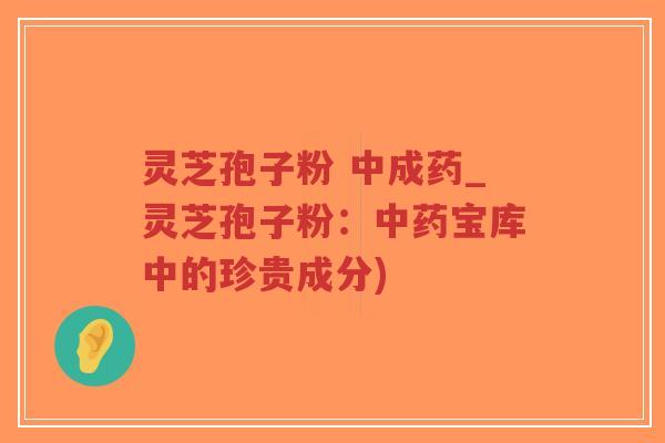 灵芝孢子粉 中成药_灵芝孢子粉:中药宝库中的珍贵成分)-第1张图片-超越 灵芝孢子粉 中成药_灵芝孢子粉:中药宝库中的珍贵成分)-第1张图片-超越