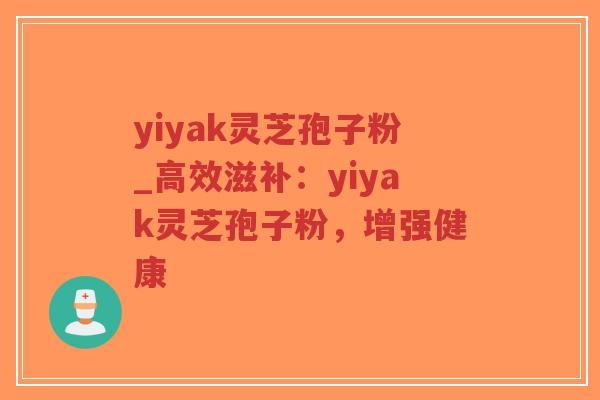 yiyak灵芝孢子粉_高效滋补:yiyak灵芝孢子粉,增强健康-第1张图片-超越 yiyak灵芝孢子粉_高效滋补:yiyak灵芝孢子粉,增强健康-第1张图片-超越