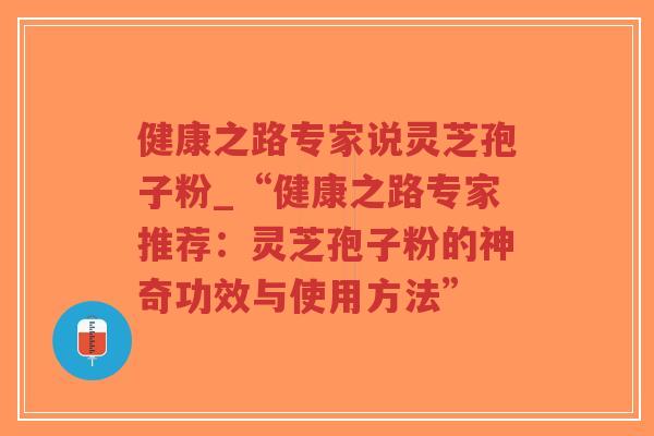 健康之路专家说灵芝孢子粉_“健康之路专家推荐:灵芝孢子粉的神奇功效与使用方法”-第1张图片-超越 健康之路专家说灵芝孢子粉_“健康之路专家推荐:灵芝孢子粉的神奇功效与使用方法”-第1张图片-超越