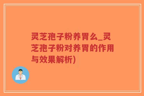 灵芝孢子粉养胃么_灵芝孢子粉对养胃的作用与效果解析)-第1张图片-超越 灵芝孢子粉养胃么_灵芝孢子粉对养胃的作用与效果解析)-第1张图片-超越
