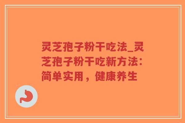 灵芝孢子粉干吃法_灵芝孢子粉干吃新方法:简单实用,健康养生-第1张图片-超越 灵芝孢子粉干吃法_灵芝孢子粉干吃新方法:简单实用,健康养生-第1张图片-超越