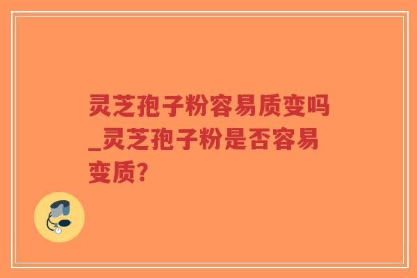 灵芝孢子粉容易质变吗_灵芝孢子粉是否容易变质?-第1张图片-超越 灵芝孢子粉容易质变吗_灵芝孢子粉是否容易变质?-第1张图片-超越