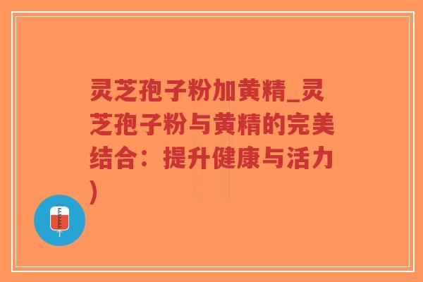 灵芝孢子粉加黄精_灵芝孢子粉与黄精的完美结合:提升健康与活力)-第1张图片-超越 灵芝孢子粉加黄精_灵芝孢子粉与黄精的完美结合:提升健康与活力)-第1张图片-超越